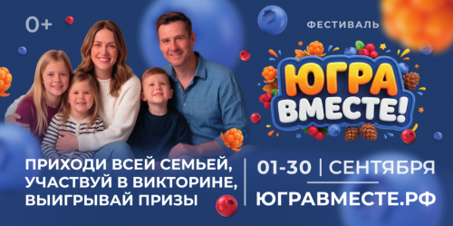 Фестиваль «ЮГРА – ВМЕСТЕ!». Приходи всей семьей, участвуй в викторине, выигрывай призы